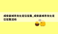 成安县城市文化定位征集_成安县城市文化定位征集活动