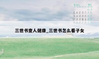 三世书查人健康_三世书怎么看子女