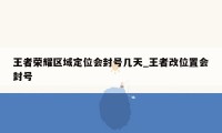 王者荣耀区域定位会封号几天_王者改位置会封号