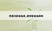 开房次影响当兵_房早影响当兵吗