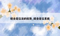 综合定位法的优势_综合定位系统
