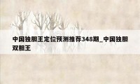 中国独胆王定位预测推荐348期_中国独胆双胆王