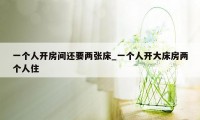 一个人开房间还要两张床_一个人开大床房两个人住