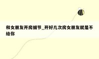 和女朋友开房细节_开好几次房女朋友就是不给你