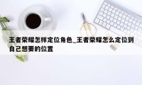 王者荣耀怎样定位角色_王者荣耀怎么定位到自己想要的位置
