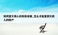 如何查欠钱人的存款余额_怎么才能查到欠款人的财产