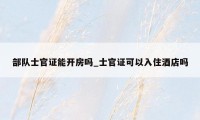部队士官证能开房吗_士官证可以入住酒店吗