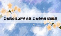 公安局查酒店开房记录_公安查询开宾馆记录