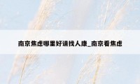 南京焦虑哪里好请找人康_南京看焦虑