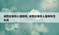 请假还用找人值班吗_请假还用找人值班吗怎么说