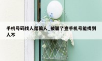 手机号码找人是骗人_被骗了查手机号能找到人不