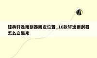 经典轩逸雨刮器固定位置_16款轩逸雨刮器怎么立起来