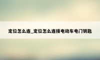 定位怎么连_定位怎么连接电动车电门钥匙