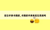 定位手表卡西欧_卡西欧手表有定位系统吗
