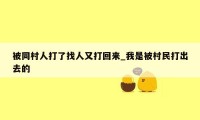 被同村人打了找人又打回来_我是被村民打出去的