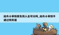 幼升小审核房东找人去可以吗_幼升小审核不通过找街道