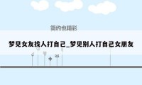 梦见女友找人打自己_梦见别人打自己女朋友