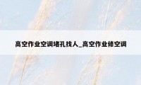 高空作业空调堵孔找人_高空作业修空调
