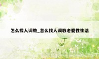 怎么找人调教_怎么找人调教老婆性生活