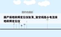 国产接地故障定位仪批发_架空线路小电流接地故障定位仪
