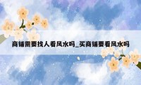商铺需要找人看风水吗_买商铺要看风水吗