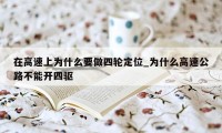 在高速上为什么要做四轮定位_为什么高速公路不能开四驱
