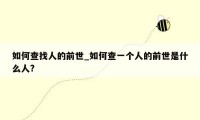 如何查找人的前世_如何查一个人的前世是什么人?