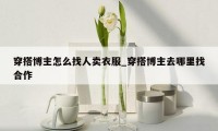穿搭博主怎么找人卖衣服_穿搭博主去哪里找合作