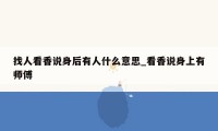 找人看香说身后有人什么意思_看香说身上有师傅
