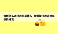 微博怎么通过通信录找人_微博如何通过通讯录找好友
