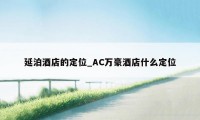 延泊酒店的定位_AC万豪酒店什么定位