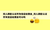 找人刷脸认证开淘宝店给佣金_找人刷脸认证开淘宝店给佣金可以吗