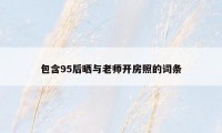 包含95后晒与老师开房照的词条