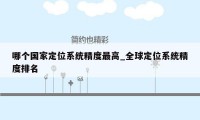 哪个国家定位系统精度最高_全球定位系统精度排名
