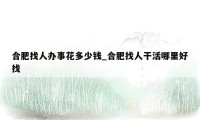 合肥找人办事花多少钱_合肥找人干活哪里好找