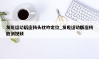 发现运动后座椅头枕咋定位_发现运动版座椅放倒视频