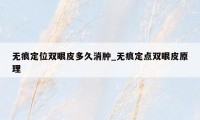 无痕定位双眼皮多久消肿_无痕定点双眼皮原理