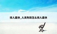 找人最快_人员失踪怎么找人最快