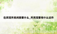 在宾馆开房间需要什么_开宾馆要带什么证件