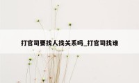 打官司要找人找关系吗_打官司找谁