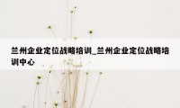 兰州企业定位战略培训_兰州企业定位战略培训中心