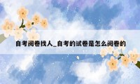 自考阅卷找人_自考的试卷是怎么阅卷的