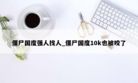 僵尸国度强人找人_僵尸国度10k也被咬了