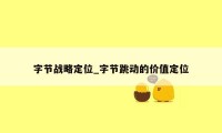 字节战略定位_字节跳动的价值定位