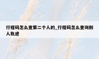 行程码怎么查第二个人的_行程码怎么查询别人轨迹