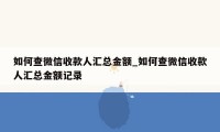 如何查微信收款人汇总金额_如何查微信收款人汇总金额记录