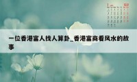 一位香港富人找人算卦_香港富商看风水的故事