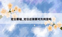 定位要磕_定位还需要对方同意吗
