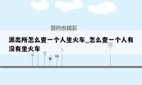 派出所怎么查一个人坐火车_怎么查一个人有没有坐火车
