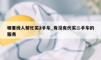 哪里找人帮忙买2手车_有没有代买二手车的服务